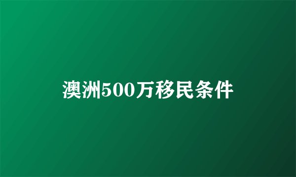 澳洲500万移民条件