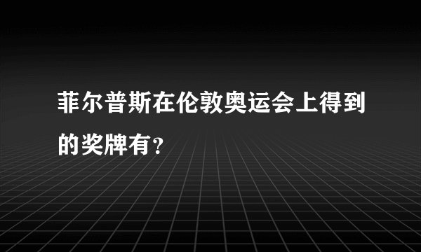 菲尔普斯在伦敦奥运会上得到的奖牌有？