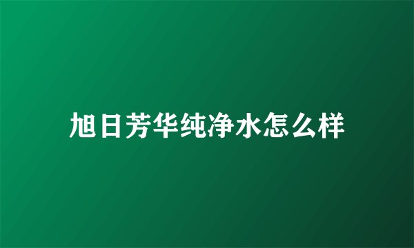 旭日芳华纯净水怎么样