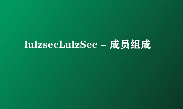 lulzsecLulzSec - 成员组成