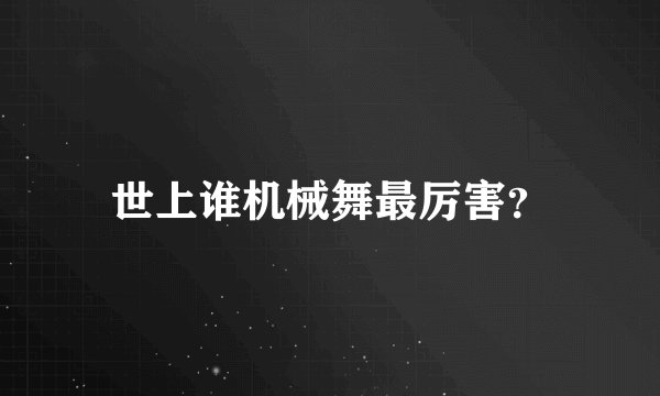 世上谁机械舞最厉害？