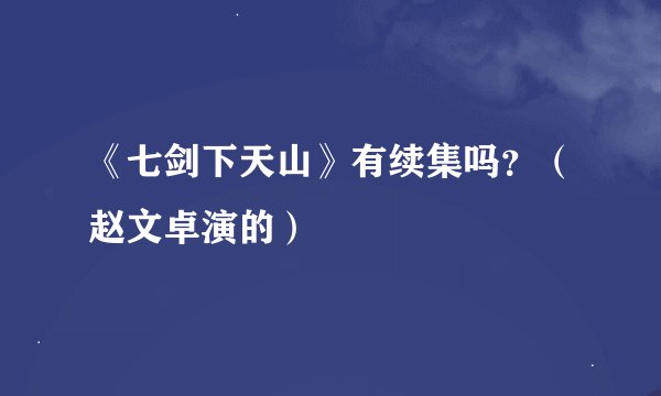 《七剑下天山》有续集吗？（赵文卓演的）