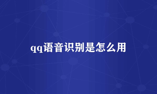 qq语音识别是怎么用