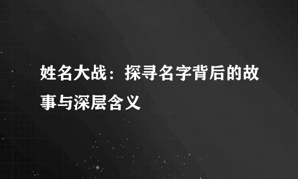 姓名大战：探寻名字背后的故事与深层含义