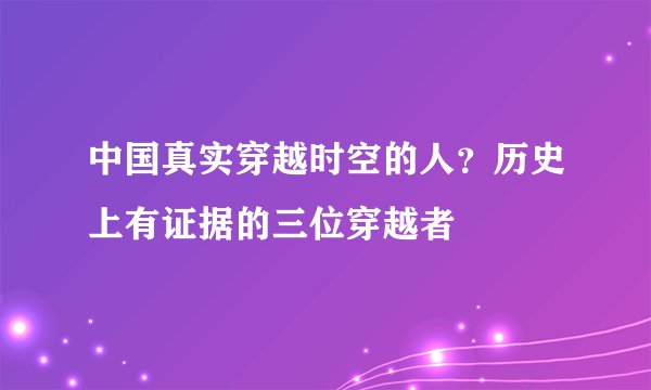 中国真实穿越时空的人？历史上有证据的三位穿越者