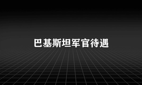 巴基斯坦军官待遇