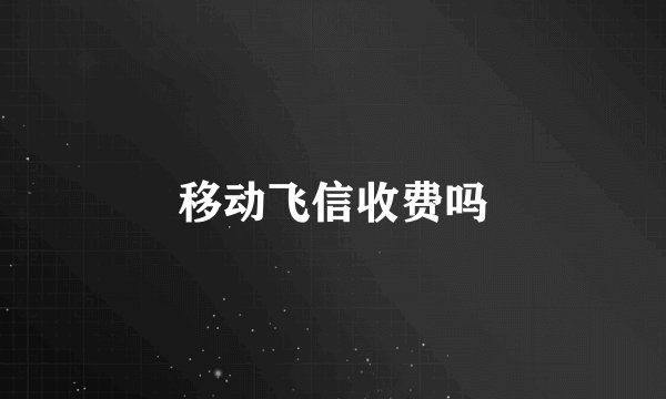 移动飞信收费吗