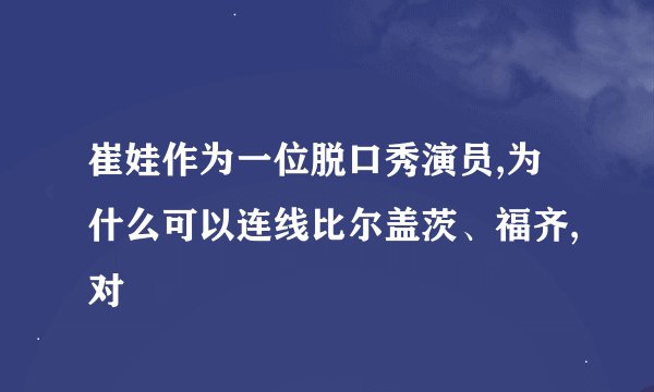 崔娃作为一位脱口秀演员,为什么可以连线比尔盖茨、福齐,对
