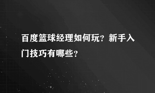 百度篮球经理如何玩？新手入门技巧有哪些？