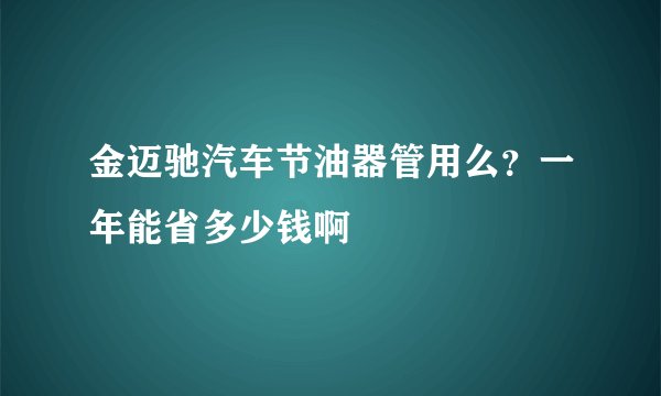金迈驰汽车节油器管用么？一年能省多少钱啊