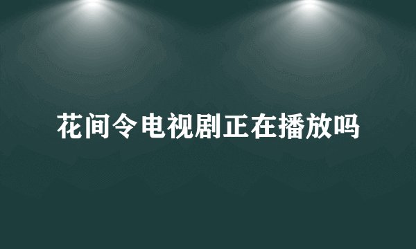 花间令电视剧正在播放吗