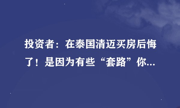 投资者：在泰国清迈买房后悔了！是因为有些“套路”你还没弄明白