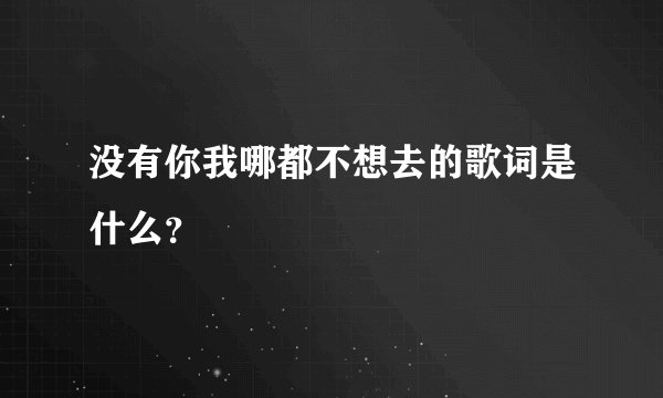 没有你我哪都不想去的歌词是什么？