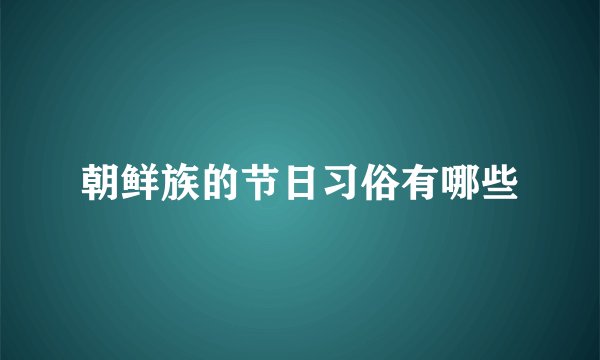 朝鲜族的节日习俗有哪些
