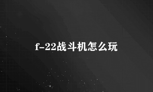 f-22战斗机怎么玩
