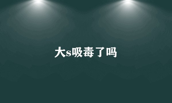 大s吸毒了吗