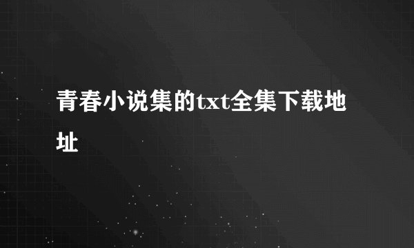 青春小说集的txt全集下载地址