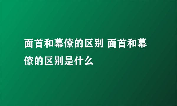面首和幕僚的区别 面首和幕僚的区别是什么