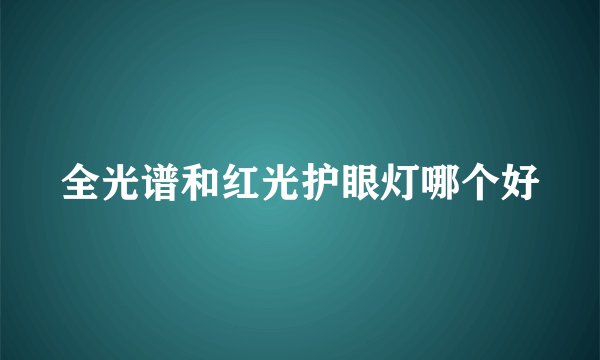 全光谱和红光护眼灯哪个好