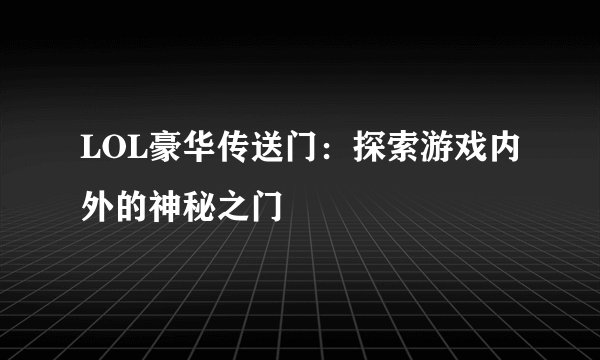 LOL豪华传送门：探索游戏内外的神秘之门