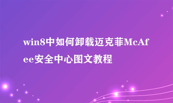 win8中如何卸载迈克菲McAfee安全中心图文教程