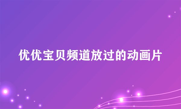 优优宝贝频道放过的动画片