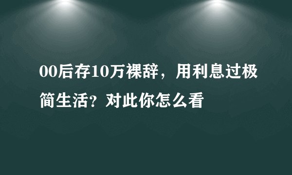 00后存10万裸辞,用利息过极简生活?对此你怎么看