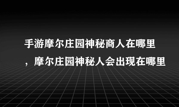 手游摩尔庄园神秘商人在哪里，摩尔庄园神秘人会出现在哪里