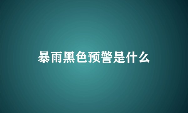 暴雨黑色预警是什么