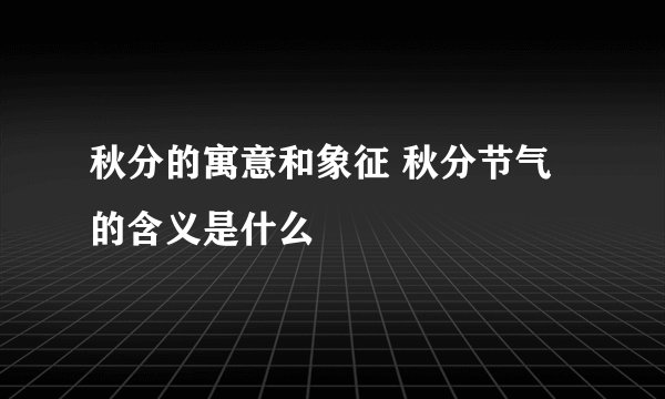 秋分的寓意和象征 秋分节气的含义是什么