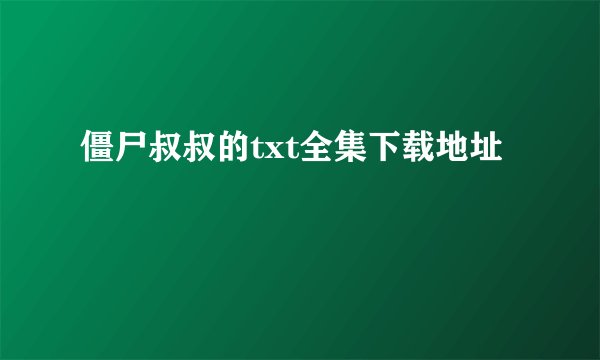 僵尸叔叔的txt全集下载地址