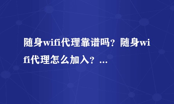 随身wifi代理靠谱吗？随身wifi代理怎么加入？随身wifi加盟做代理需要什么样的条件？