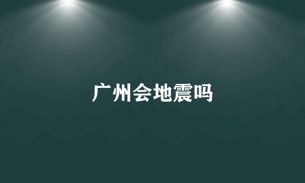 广州会地震吗
