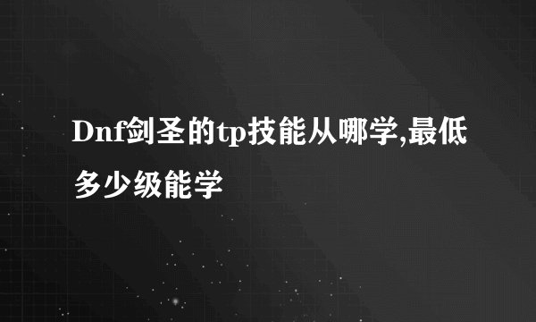 Dnf剑圣的tp技能从哪学,最低多少级能学