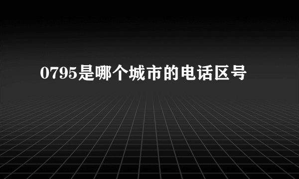 0795是哪个城市的电话区号