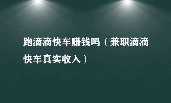 跑滴滴快车赚钱吗（兼职滴滴快车真实收入）