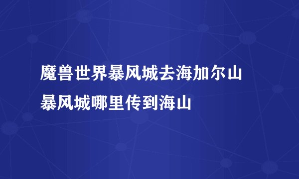 魔兽世界暴风城去海加尔山 暴风城哪里传到海山
