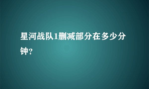 星河战队1删减部分在多少分钟？
