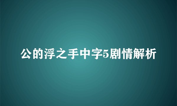 公的浮之手中字5剧情解析