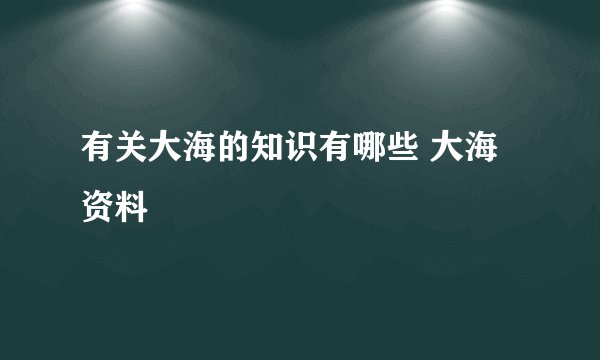 有关大海的知识有哪些 大海资料