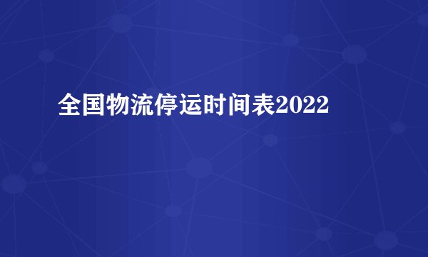 全国物流停运时间表2022