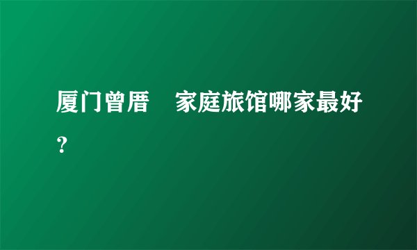 厦门曾厝垵家庭旅馆哪家最好？
