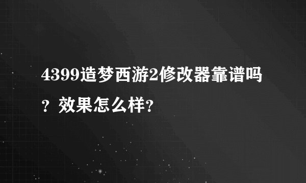 4399造梦西游2修改器靠谱吗？效果怎么样？