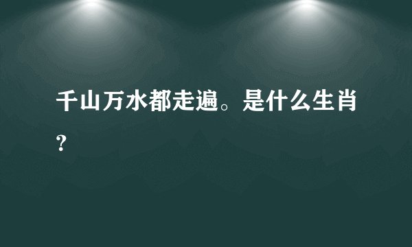 千山万水都走遍。是什么生肖？