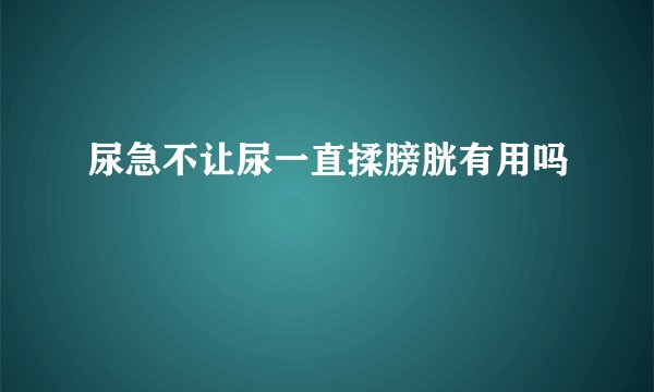 尿急不让尿一直揉膀胱有用吗