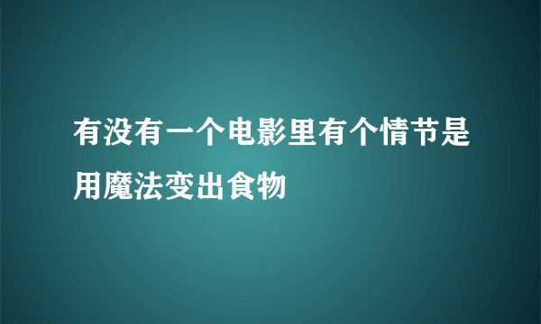 有没有一个电影里有个情节是用魔法变出食物