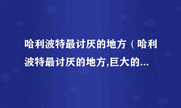哈利波特最讨厌的地方（哈利波特最讨厌的地方,巨大的生物占领了那里）