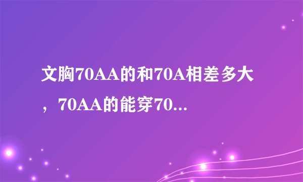 文胸70AA的和70A相差多大,70AA的能穿70A的吗?