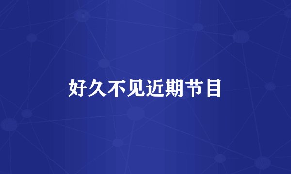 好久不见近期节目