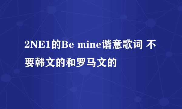 2NE1的Be mine谐意歌词 不要韩文的和罗马文的